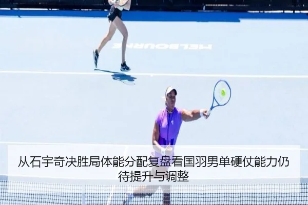 从石宇奇决胜局体能分配复盘看国羽男单硬仗能力仍待提升与调整