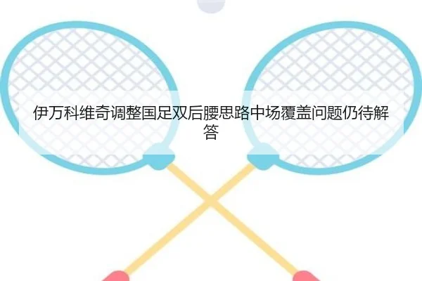 伊万科维奇调整国足双后腰思路中场覆盖问题仍待解答